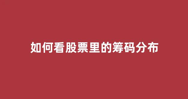 如何看股票里的筹码分布(如何看股票中的筹码分布)_https://www.luoxuangg888.com_创业板_第1张