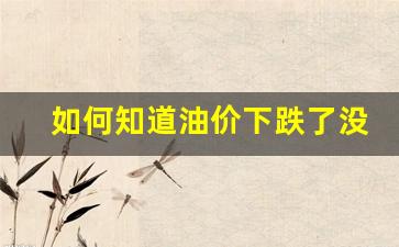 怎么查询油价上涨或下跌-如何知道油价下跌了没啊
