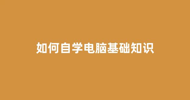 如何自学电脑基础知识(如何自学电脑基础知识技能)_https://www.dongshengweixin.com_科创板_第1张