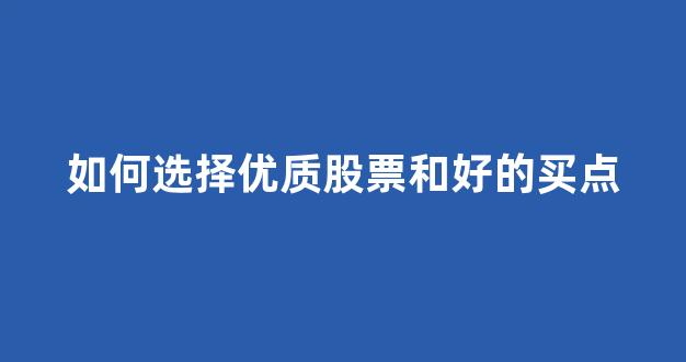 如何选择优质股票和好的买点(如何选出优质股票及如何选择好的买点)_https://www.qgjzrcxxzxpt.com_上期所_第1张