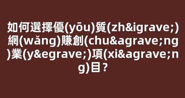 如何選擇優(yōu)質(zhì)網(wǎng)賺創(chuàng)業(yè)項(xiàng)目？ - 嚴(yán)選資源大全