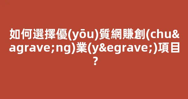 如何選擇優(yōu)質網賺創(chuàng)業(yè)項目？ - 嚴選資源大全