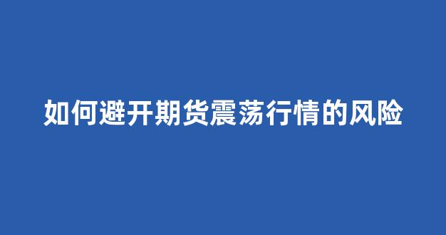 如何避开期货震荡行情的风险(期货怎么避免风险)_https://www.cangshenghg.com_财经新闻_第1张