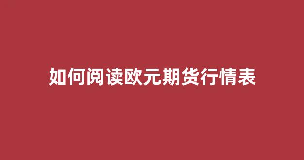 如何阅读欧元期货行情表(欧元期货是什么)_https://www.eamstsz.com_创业板_第1张