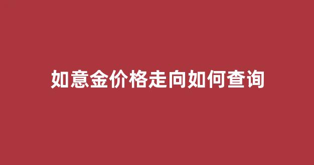 如意金价格走向如何查询_如意金黄金价格今日