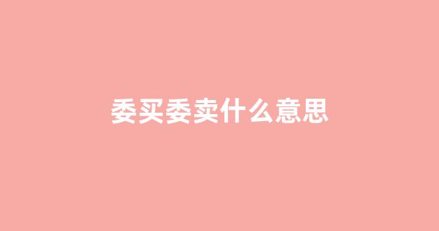 委买委卖什么意思(委卖比委买多)_https://www.syklpowerbike.com_北交所_第1张