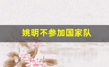 姚明不再担任cba-姚明不参加国家队