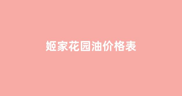 姬家花园油价格表_姬家花园曝光