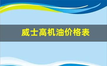 威士高7000机油价格_威士高机油价格表