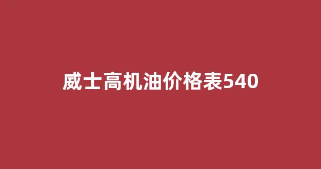 威士高7000机油价格表_威士高机油价格表540