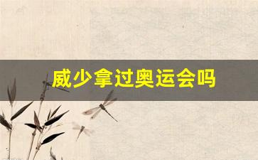 威少拿过奥运会吗-威少有拿过总冠军吗