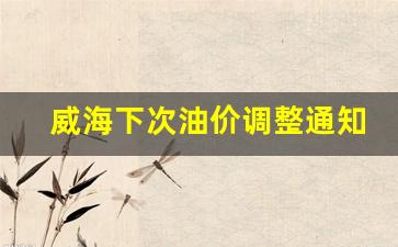 威海下次油价调整通知表格-威海下次油价调整通知表
