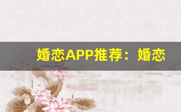 婚恋APP推荐：婚恋APP推荐榜-第1张图片-我的生活随想