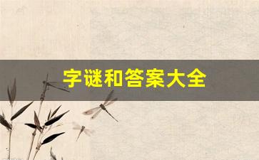 字谜和答案大全(字谜和答案大全打一字)_https://www.shshucaipeisong.com_北交所_第1张