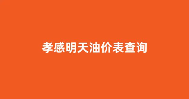 今日孝感油价92汽油_孝感明天油价表查询