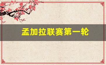 孟加拉联赛第一轮比赛结果-孟加拉联赛第一轮