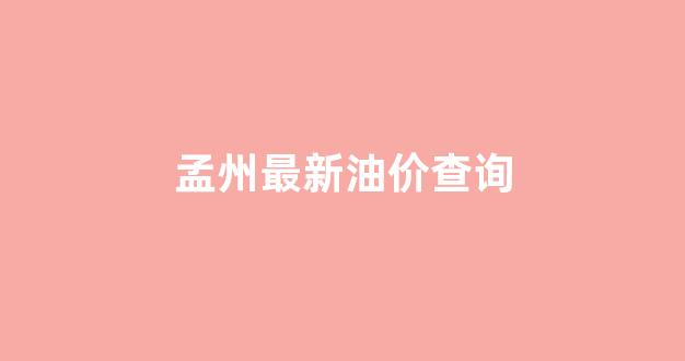 孟州市油价_孟州最新油价查询