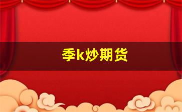 季k炒期货(季k线运用)_https://www.tuogunzhijia.com_道指期货_第1张