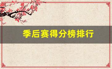 季后赛得分榜排行-季后赛的分榜