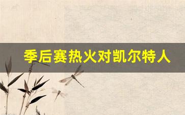 季后赛热火对凯尔特人赛程-热火对凯尔特人预测