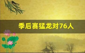 季后赛猛龙对76人-季后赛猛龙对76人系列赛回顾