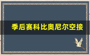 季后赛科比奥尼尔空接-科比奥尼尔的比赛