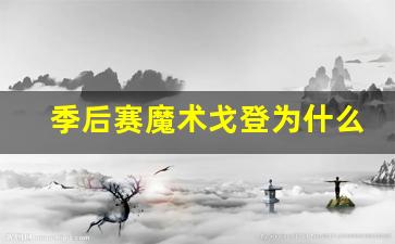 戈登魔术球衣-季后赛魔术戈登为什么不打