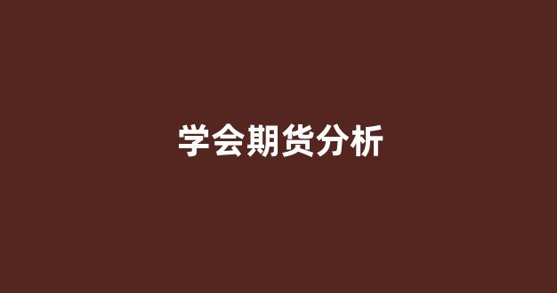 学会期货分析(期货分析技术在线阅读)_https://www.hangfeite.com_创业板_第1张
