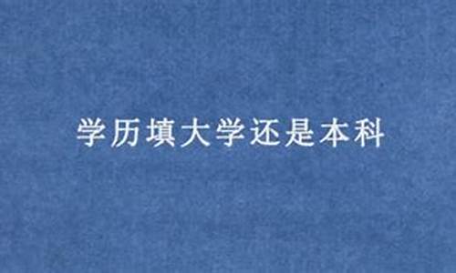 学历应填大学还是本科好,学历应填大学还是本科