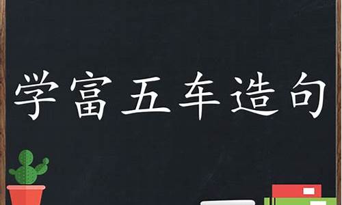 学富五车造句小学生8个字怎么写_学富五车造句小学生8个字怎么写呀