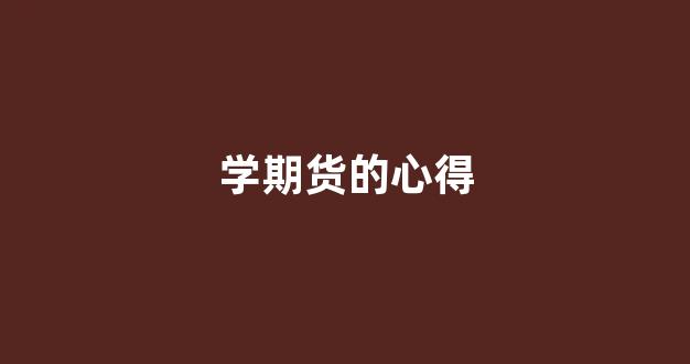 学期货的心得(期货心得体会400字)_https://www.brunchezvous.com_自驾游_第1张