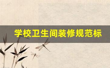 学校卫生间装修规范标准最新-学校卫生间装修规范标准
