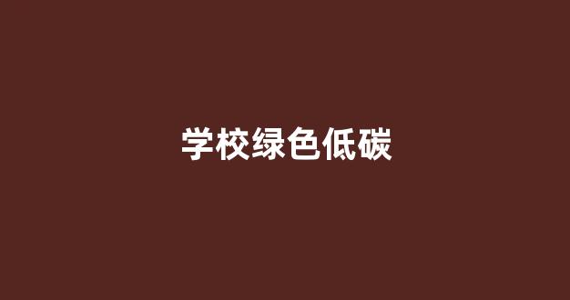 学校绿色低碳(学校绿色低碳教育工作实施方案)_https://www.taocizhiliang.com_装修公司_第1张