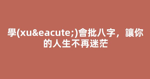 學(xué)會批八字，讓你的人生不再迷茫