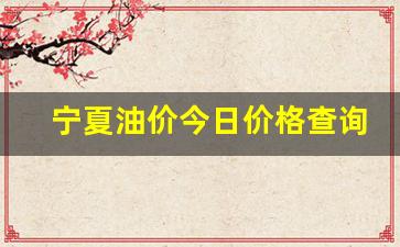 宁夏油价今日价格查询-宁夏油价最新价格