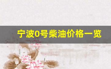 宁波0号柴油价格一览表-宁波今日油价0号