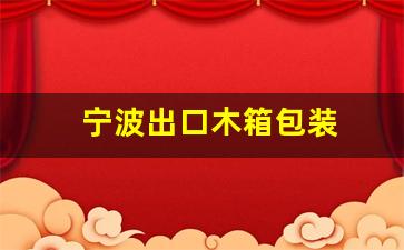 宁波出口木箱包装-宁波木包装箱生产厂