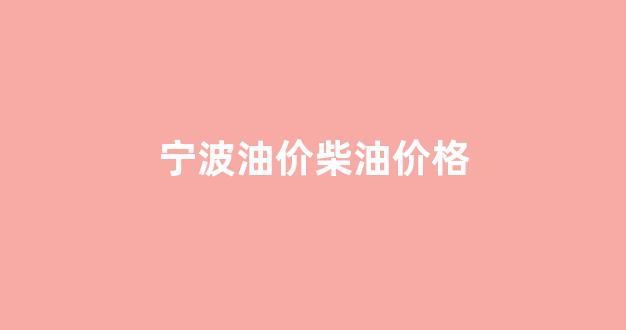 宁波今日油价0号柴油_宁波油价柴油价格