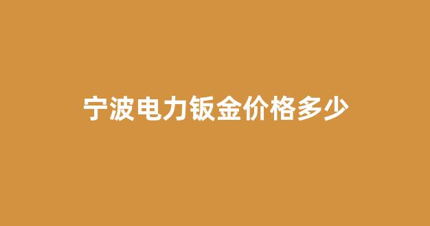 宁波电力钣金价格多少一平米_宁波电力钣金价格多少