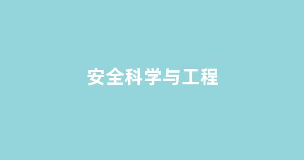 安全科学与工程(安全科学与工程类是干什么的)_https://www.eamstsz.com_北交所_第1张