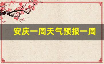 安庆一周天气预报一周几天最新消息_安庆一周天气预天气预报