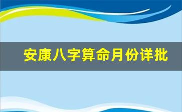 安康八字算命月份详批(安康免费批八字)