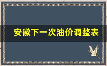 安徽下一次油价调整表-安徽油价92汽油下次下调时间