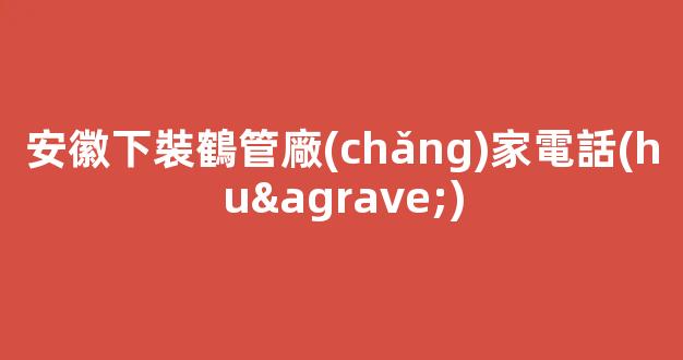 安徽下裝鶴管廠(chǎng)家電話(huà)(1)