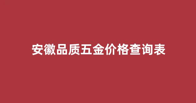 安徽五金厂_安徽品质五金价格查询表