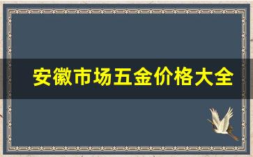 安徽五金店_安徽市场五金价格大全最新