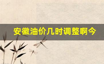 安徽油价调整时间表-安徽油价几时调整啊今年