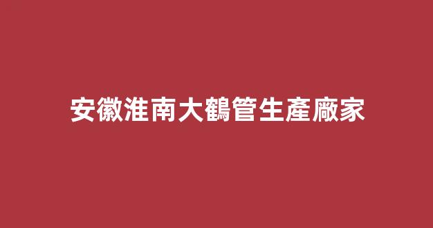 安徽淮南大鶴管生產廠家(安慶商用鶴管生產廠家)(1) 安徽淮南大鶴管生產廠家(安慶商用鶴管生產廠家)(1)