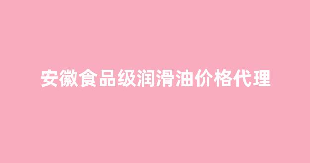 食品级润滑油脂_安徽食品级润滑油价格代理