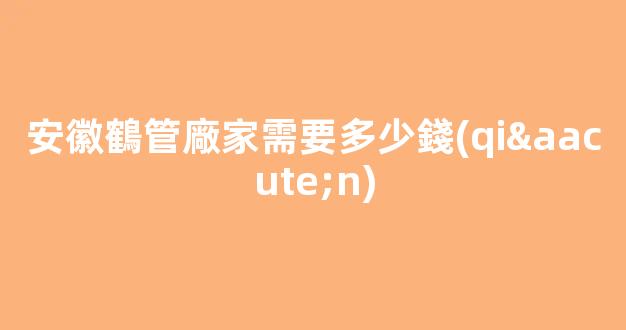 安徽鶴管廠家需要多少錢(qián)(鶴管安裝)(1)